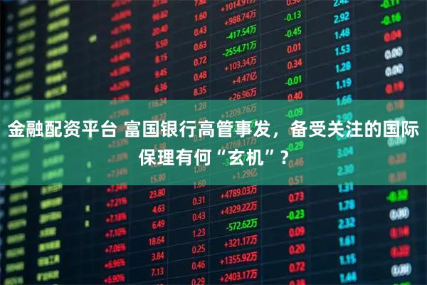 金融配资平台 富国银行高管事发，备受关注的国际保理有何“玄机”？