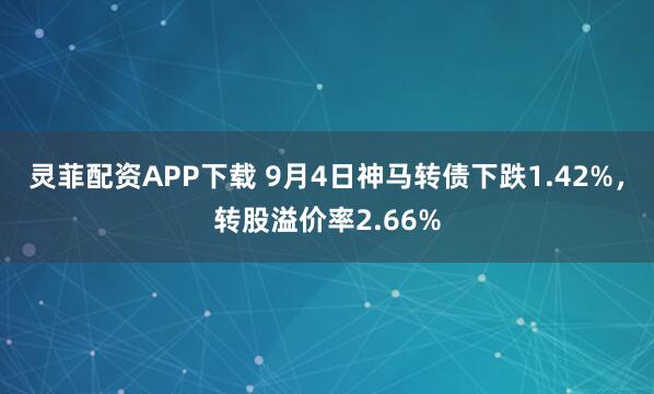 灵菲配资APP下载 9月4日神马转债下跌1.42%，转股溢价率2.66%