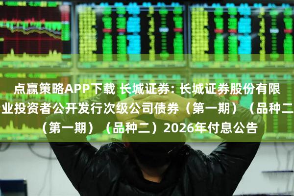 点赢策略APP下载 长城证券: 长城证券股份有限公司2025年面向专业投资者公开发行次级公司债券（第一期）（品种二）2026年付息公告